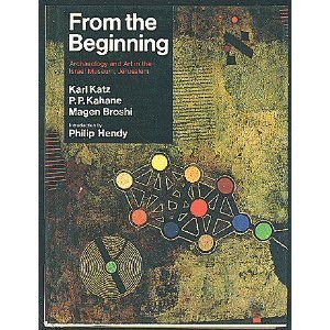 From the Beginning: Archaeology and Art in the Israel Museum, Jerusalem Karl Katz; P. P. Kahane; Magen Broshi and Philip Hendy