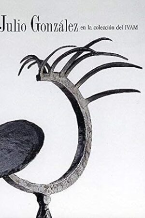 Julio González en la colección del IVAM [Hardcover] Valencia. Institut Valencia d'Art Modern.  Essays by Ángel Kalenberg and Selma Holo