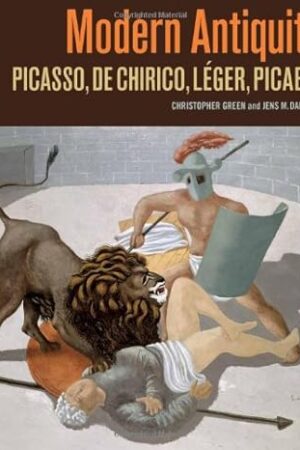 Modern Antiquity: Picasso, de Chirico, Léger, Picabia Green, Christopher and Daehner, Jens M