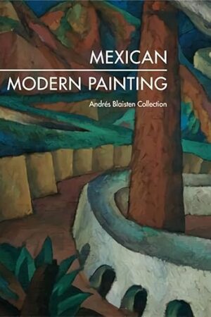 Mexican Modern Painting: The Andrés Blaisten Collection Herner, Irene; Reiman, Karen; Rivera, Diego; Siqueiros, David Alfaro; Tamayo, Rufino; Castellanos, Julio and Cabrera, Rosario