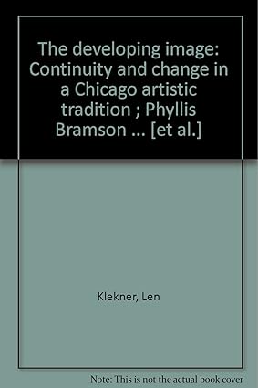 The developing image: Continuity and change in a Chicago artistic tradition ; Phyllis Bramson ... [et al.] Klekner, Len