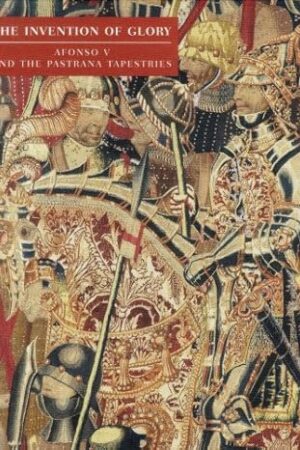 The Invention of Glory: Afonso V and the Pastrana Tapestries [Hardcover] Ibarra, Miguel Ángel de Bunes; La Rocca, Donald J.; Rodrigues, Dalila and Wit, Yvan Maes De