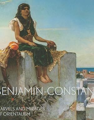 Benjamin-Constant: Marvels and Mirages of Orientalism Bondil, Nathalie