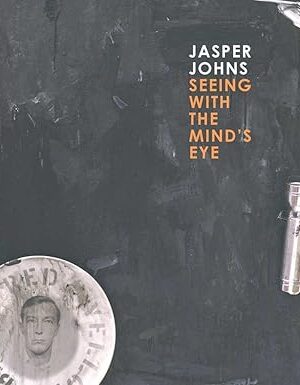 Jasper Johns: Seeing with the Mind's Eye Garrels, Gary; Bernstein, Roberta; Reed, Brian M.; Rondeau, James; Rosenthal, Mark; Rosenthal, Nan; Shiff, Richard and Yau, John