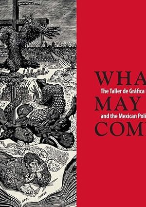 What May Come: The Taller de Gráfica Popular and the Mexican Political Print (English and Spanish Edition) Miliotes, Diane