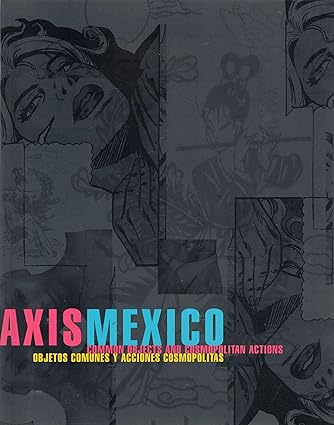 Axis Mexico: Common Objects and Cosmopolitan Actions (Objetos Comunes Y Acciones Cosmoplitas) (English and Spanish Edition) Hertz, Betti-Sue; Arriola, Magali and Debroise, Olivier