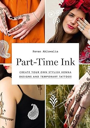 Part-Time Ink: Create Your Own Stylish Henna Designs and Temporary Tattoos Ahluwalia, Pavan